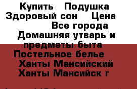 Купить : Подушка «Здоровый сон» › Цена ­ 20 310 - Все города Домашняя утварь и предметы быта » Постельное белье   . Ханты-Мансийский,Ханты-Мансийск г.